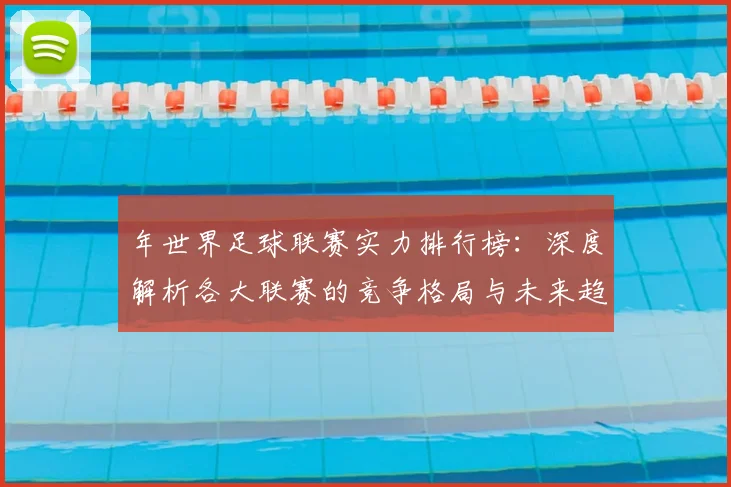 年世界足球联赛实力排行榜：深度解析各大联赛的竞争格局与未来趋势_20260612211147