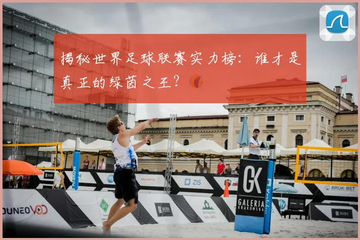 揭秘世界足球联赛实力榜：谁才是真正的绿茵之王？
