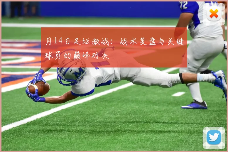 月14日足坛激战：战术复盘与关键球员的巅峰对决