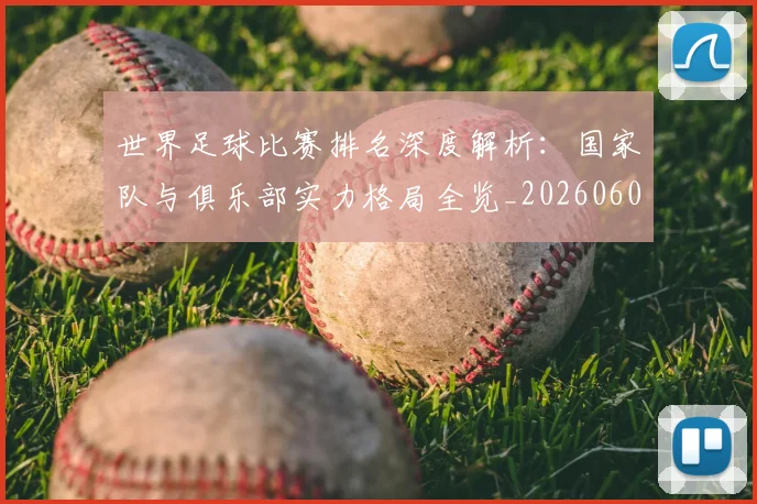 世界足球比赛排名深度解析：国家队与俱乐部实力格局全览_20260609201511