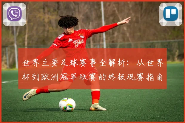 世界主要足球赛事全解析：从世界杯到欧洲冠军联赛的终极观赛指南