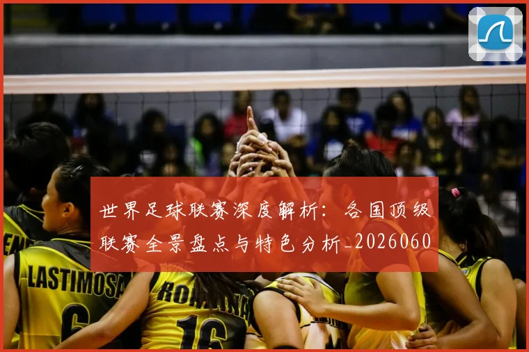 世界足球联赛深度解析：各国顶级联赛全景盘点与特色分析_20260609201557