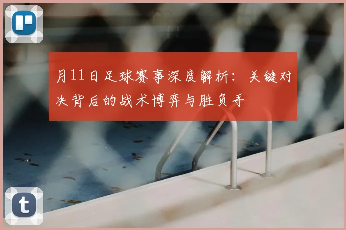 月11日足球赛事深度解析：关键对决背后的战术博弈与胜负手
