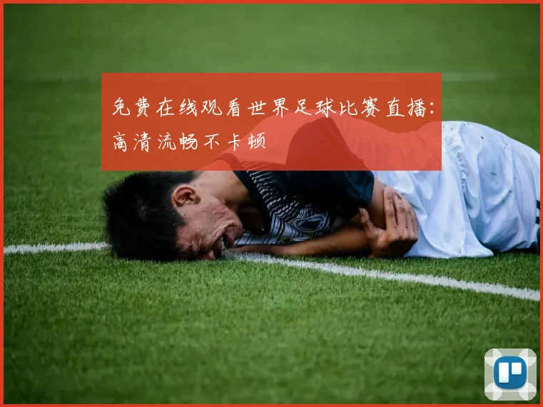 免费在线观看世界足球比赛直播：高清流畅不卡顿
