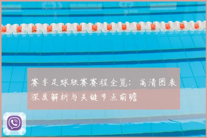 赛季足球联赛赛程全览：高清图表深度解析与关键节点前瞻