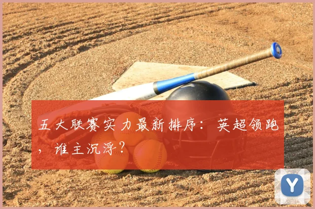 五大联赛实力最新排序：英超领跑，谁主沉浮？