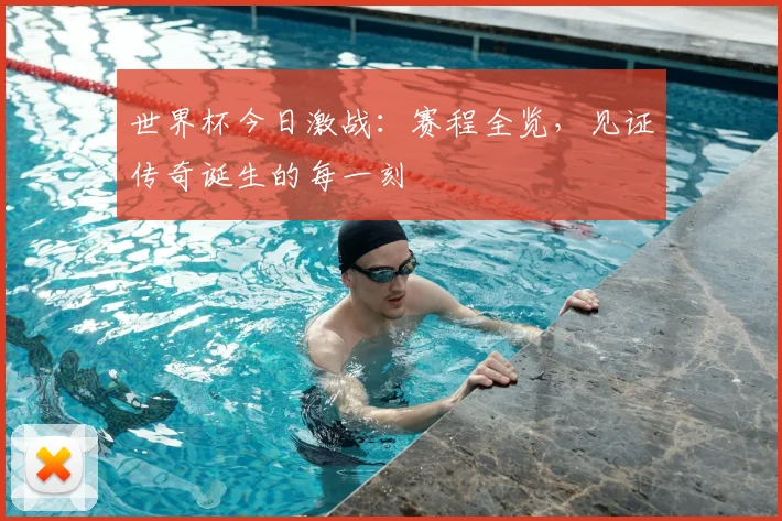 世界杯今日激战：赛程全览，见证传奇诞生的每一刻