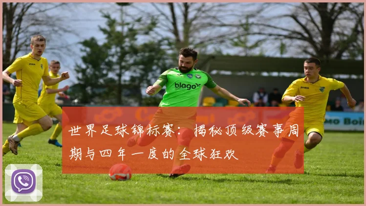世界足球锦标赛：揭秘顶级赛事周期与四年一度的全球狂欢