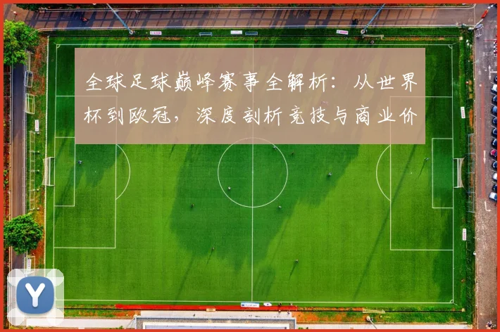 全球足球巅峰赛事全解析：从世界杯到欧冠，深度剖析竞技与商业价值