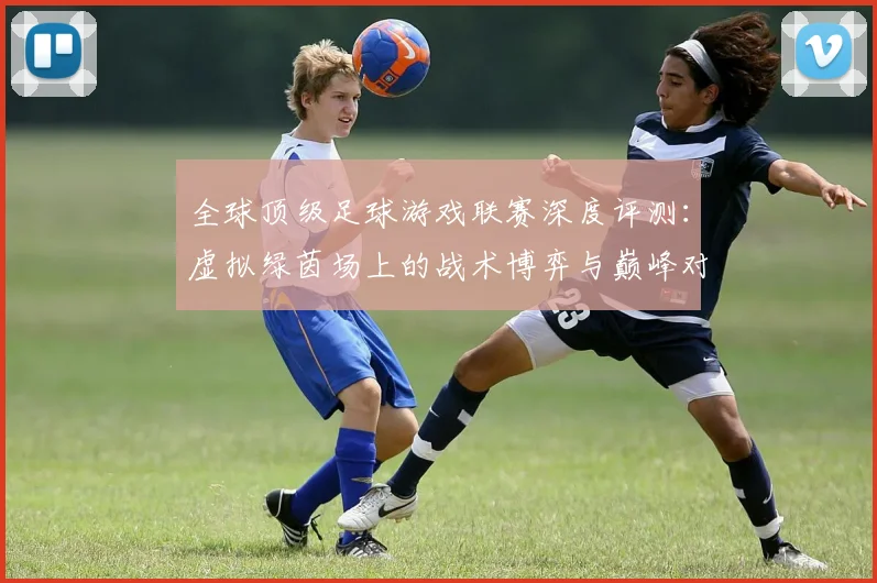 全球顶级足球游戏联赛深度评测：虚拟绿茵场上的战术博弈与巅峰对决