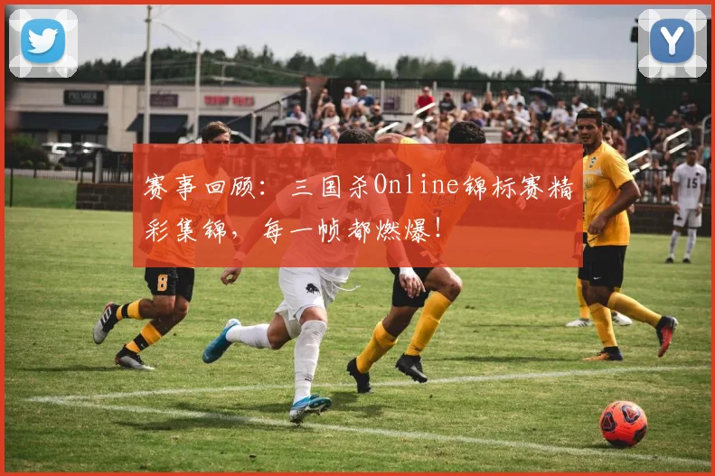 赛事回顾：三国杀Online锦标赛精彩集锦，每一帧都燃爆！