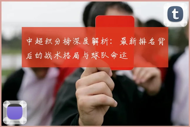 中超积分榜深度解析：最新排名背后的战术格局与球队命运