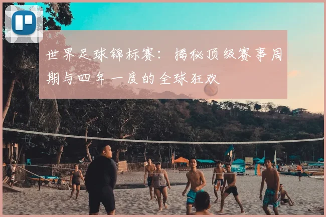 世界足球锦标赛：揭秘顶级赛事周期与四年一度的全球狂欢