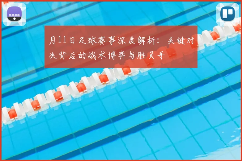 月11日足球赛事深度解析：关键对决背后的战术博弈与胜负手