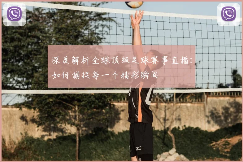 深度解析全球顶级足球赛事直播：如何捕捉每一个精彩瞬间